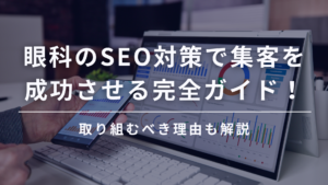 眼科のSEO対策で集客を成功させる完全ガイド！取り組むべき理由も解説