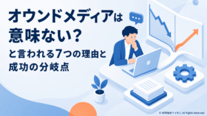 オウンドメディアは意味ない？と言われる7つの理由と成功の分岐点
